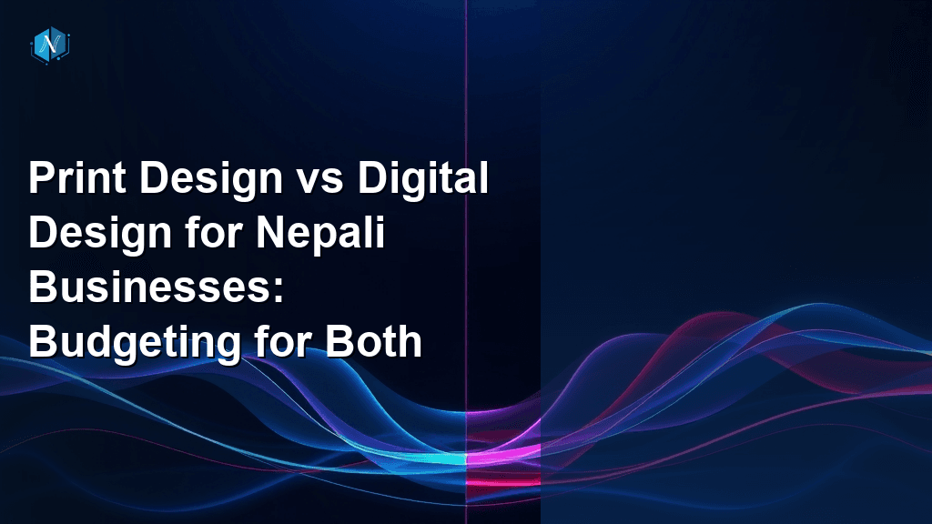 Print Design vs Digital Design for Nepali Businesses: Budgeting for Both