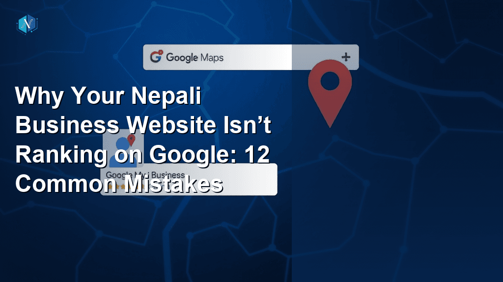 Why Your Nepali Business Website Isn’t Ranking on Google: 12 Common Mistakes