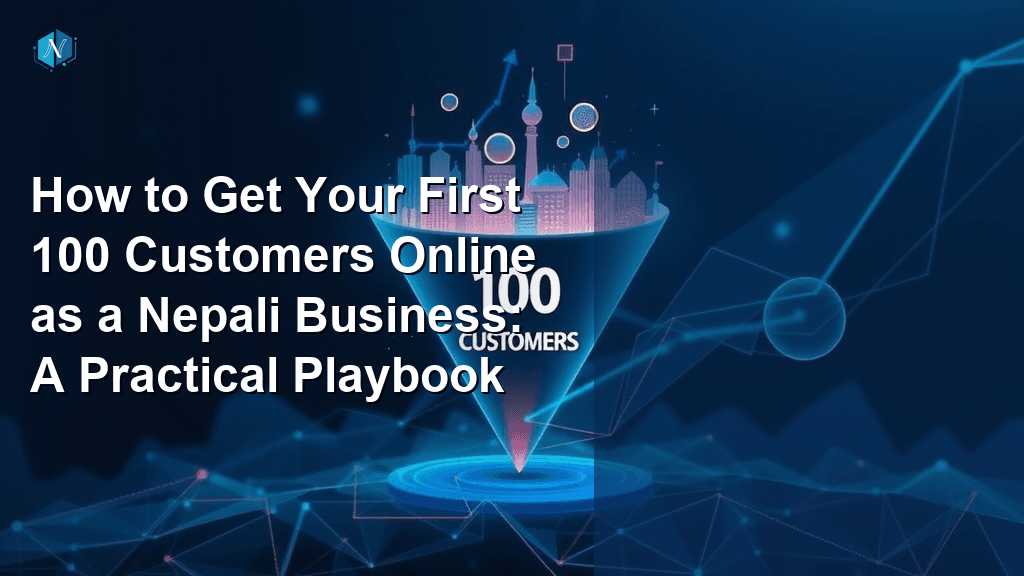 How to Get Your First 100 Customers Online as a Nepali Business: A Practical Playbook